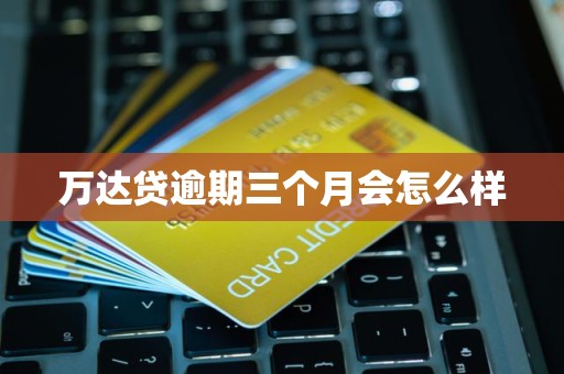 萬達貸逾期三個月的后果與金融中介服務(wù)解析
